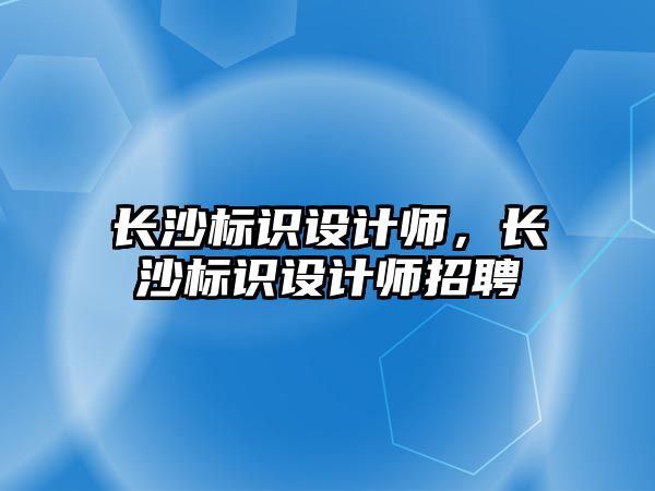 長沙標識設計師，長沙標識設計師招聘