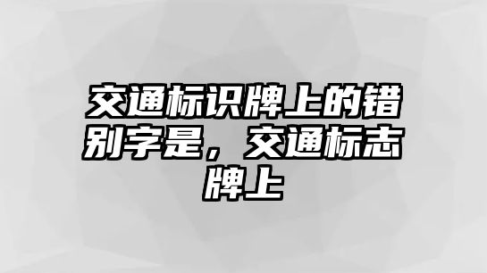 交通標識牌上的錯別字是，交通標志牌上