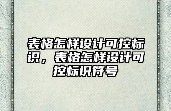 表格怎樣設計可控標識，表格怎樣設計可控標識符號