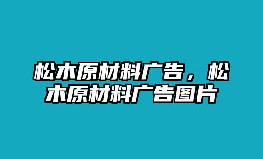 松木原材料廣告，松木原材料廣告圖片