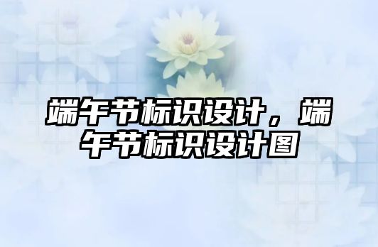 端午節(jié)標識設計，端午節(jié)標識設計圖