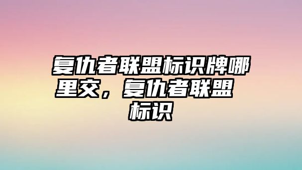 復(fù)仇者聯(lián)盟標識牌哪里交，復(fù)仇者聯(lián)盟 標識