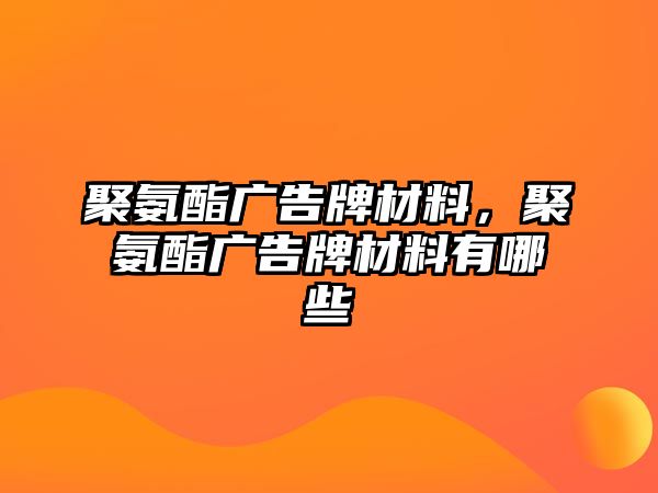 聚氨酯廣告牌材料，聚氨酯廣告牌材料有哪些