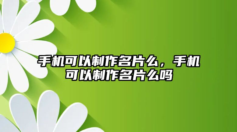 手機可以制作名片么，手機可以制作名片么嗎