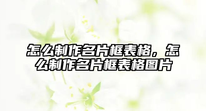 怎么制作名片框表格，怎么制作名片框表格圖片