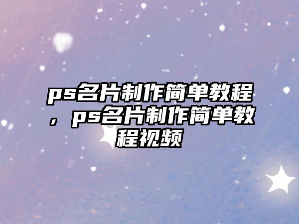 ps名片制作簡(jiǎn)單教程，ps名片制作簡(jiǎn)單教程視頻