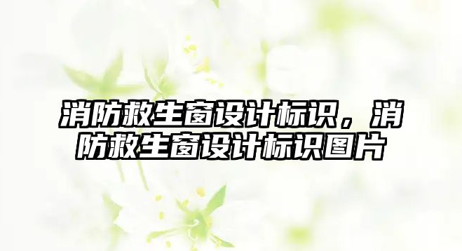 消防救生窗設(shè)計標識，消防救生窗設(shè)計標識圖片