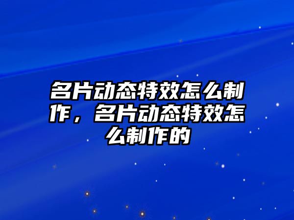 名片動態(tài)特效怎么制作，名片動態(tài)特效怎么制作的