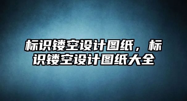 標(biāo)識(shí)鏤空設(shè)計(jì)圖紙，標(biāo)識(shí)鏤空設(shè)計(jì)圖紙大全