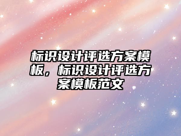 標(biāo)識(shí)設(shè)計(jì)評(píng)選方案模板，標(biāo)識(shí)設(shè)計(jì)評(píng)選方案模板范文