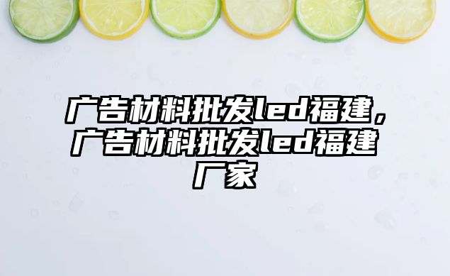 廣告材料批發(fā)led福建，廣告材料批發(fā)led福建廠家