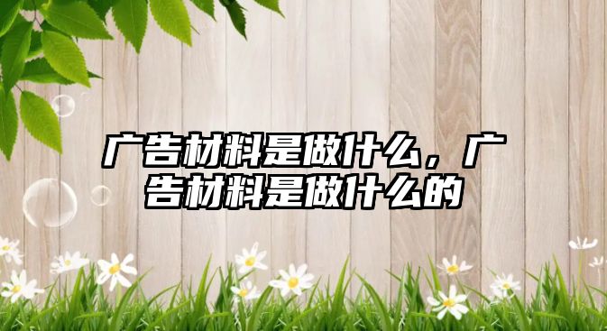 廣告材料是做什么，廣告材料是做什么的