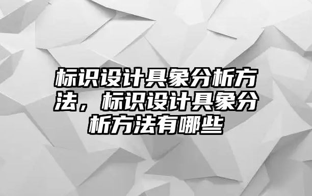 標識設計具象分析方法，標識設計具象分析方法有哪些