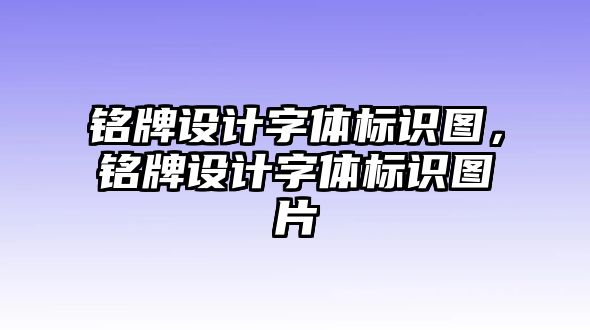 銘牌設(shè)計字體標(biāo)識圖，銘牌設(shè)計字體標(biāo)識圖片