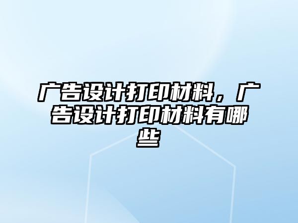 廣告設計打印材料，廣告設計打印材料有哪些