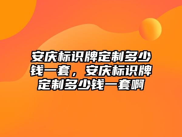 安慶標(biāo)識牌定制多少錢一套，安慶標(biāo)識牌定制多少錢一套啊