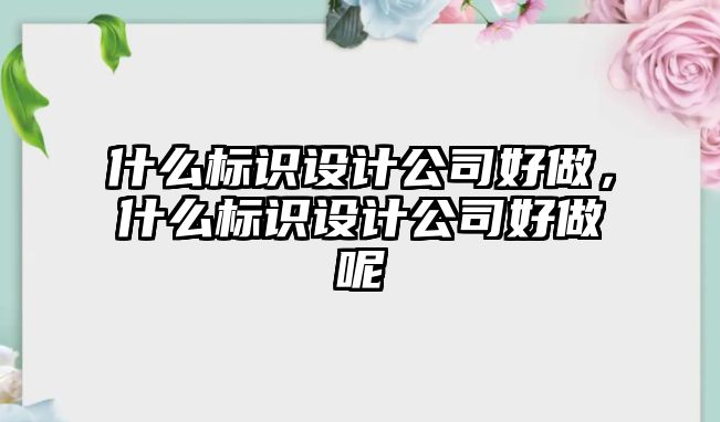 什么標識設(shè)計公司好做，什么標識設(shè)計公司好做呢