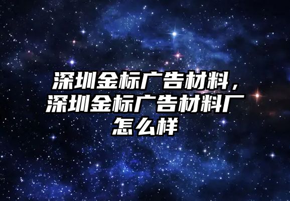 深圳金標廣告材料，深圳金標廣告材料廠怎么樣