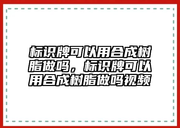 標(biāo)識牌可以用合成樹脂做嗎，標(biāo)識牌可以用合成樹脂做嗎視頻