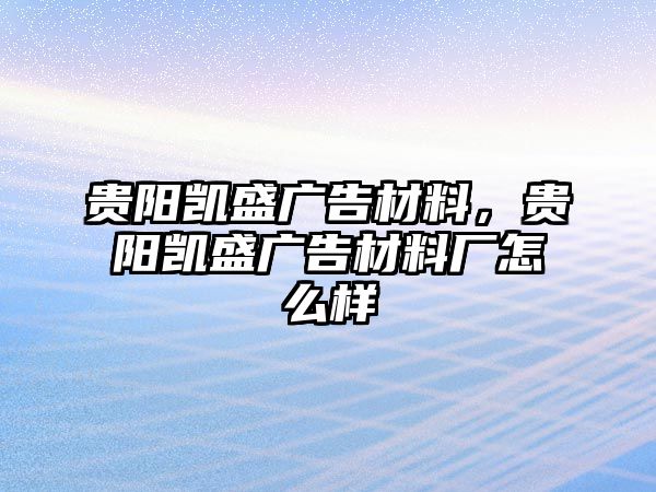 貴陽凱盛廣告材料，貴陽凱盛廣告材料廠怎么樣