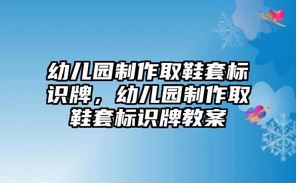 幼兒園制作取鞋套標(biāo)識(shí)牌，幼兒園制作取鞋套標(biāo)識(shí)牌教案