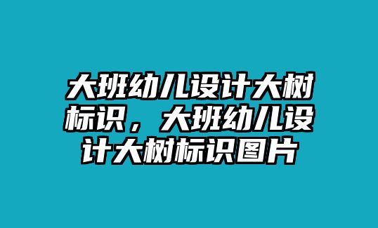 大班幼兒設計大樹標識，大班幼兒設計大樹標識圖片