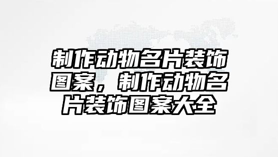 制作動物名片裝飾圖案，制作動物名片裝飾圖案大全