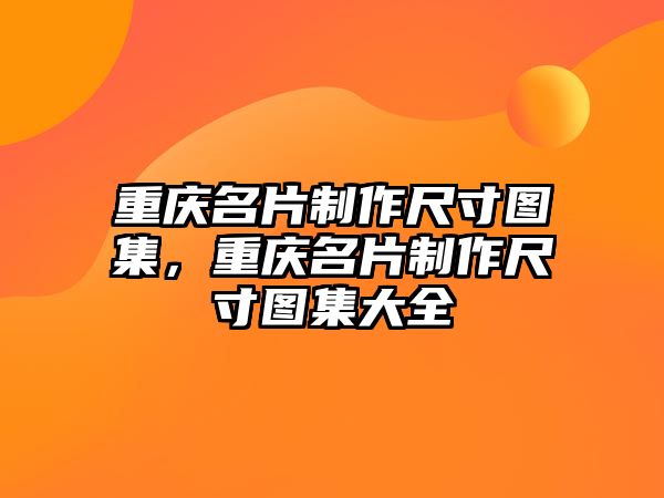 重慶名片制作尺寸圖集，重慶名片制作尺寸圖集大全