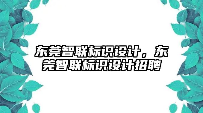 東莞智聯(lián)標(biāo)識設(shè)計，東莞智聯(lián)標(biāo)識設(shè)計招聘