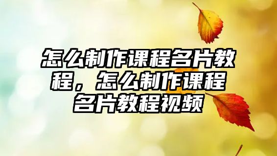 怎么制作課程名片教程，怎么制作課程名片教程視頻