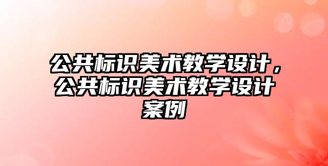 公共標識美術教學設計，公共標識美術教學設計案例