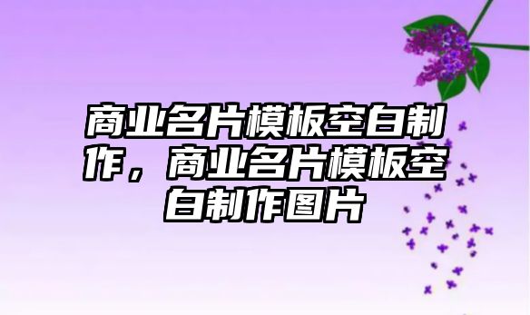 商業(yè)名片模板空白制作，商業(yè)名片模板空白制作圖片