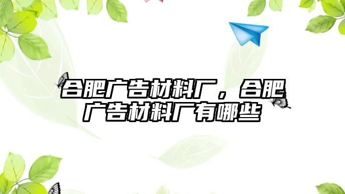 合肥廣告材料廠，合肥廣告材料廠有哪些