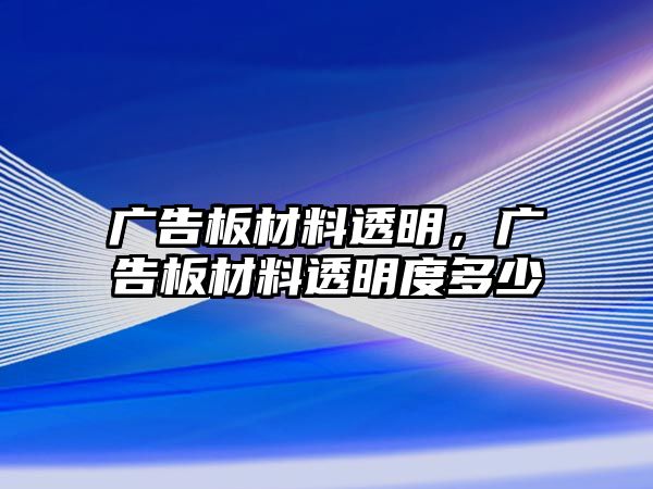 廣告板材料透明，廣告板材料透明度多少