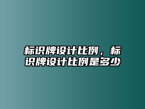 標(biāo)識(shí)牌設(shè)計(jì)比例，標(biāo)識(shí)牌設(shè)計(jì)比例是多少