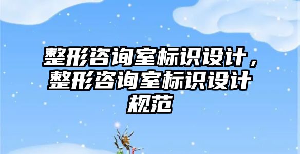 整形咨詢室標識設計，整形咨詢室標識設計規(guī)范