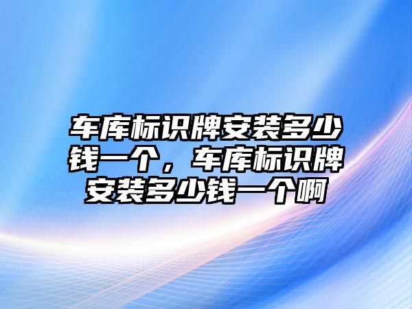 車庫標識牌安裝多少錢一個，車庫標識牌安裝多少錢一個啊