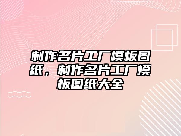 制作名片工廠模板圖紙，制作名片工廠模板圖紙大全