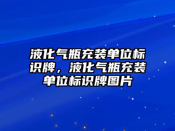 液化氣瓶充裝單位標(biāo)識牌，液化氣瓶充裝單位標(biāo)識牌圖片