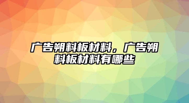 廣告朔料板材料，廣告朔料板材料有哪些