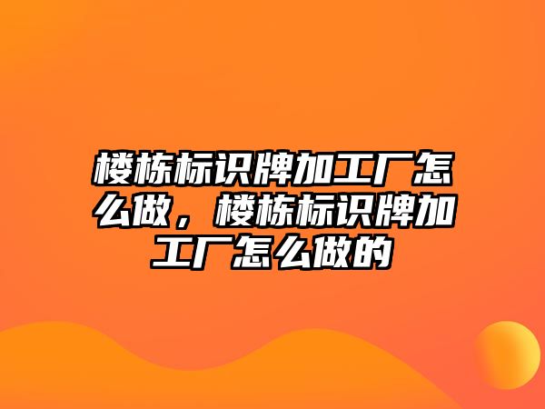 樓棟標(biāo)識牌加工廠怎么做，樓棟標(biāo)識牌加工廠怎么做的