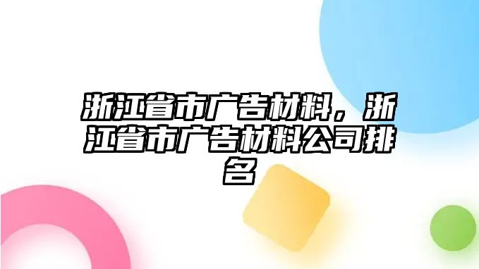 浙江省市廣告材料，浙江省市廣告材料公司排名