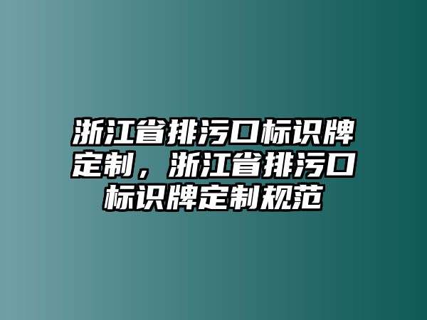 浙江省排污口標(biāo)識牌定制，浙江省排污口標(biāo)識牌定制規(guī)范