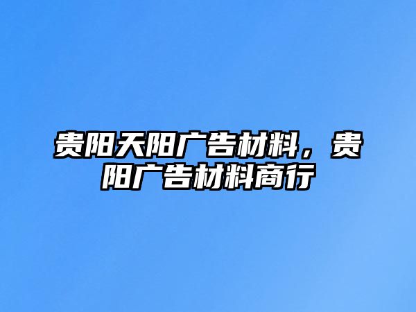 貴陽天陽廣告材料，貴陽廣告材料商行