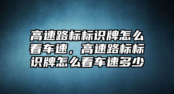 高速路標(biāo)標(biāo)識(shí)牌怎么看車速，高速路標(biāo)標(biāo)識(shí)牌怎么看車速多少