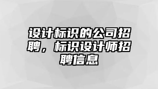 設(shè)計標(biāo)識的公司招聘，標(biāo)識設(shè)計師招聘信息