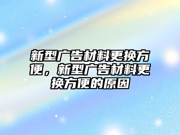 新型廣告材料更換方便，新型廣告材料更換方便的原因