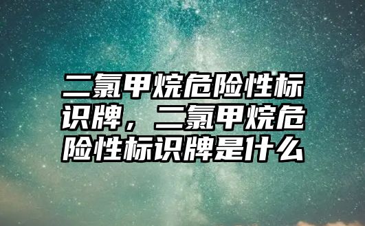 二氯甲烷危險性標(biāo)識牌，二氯甲烷危險性標(biāo)識牌是什么