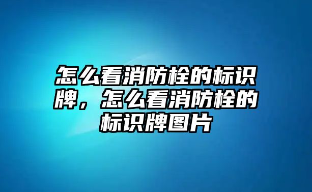 怎么看消防栓的標(biāo)識牌，怎么看消防栓的標(biāo)識牌圖片