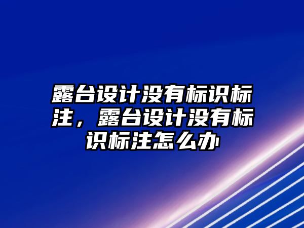 露臺設(shè)計沒有標識標注，露臺設(shè)計沒有標識標注怎么辦